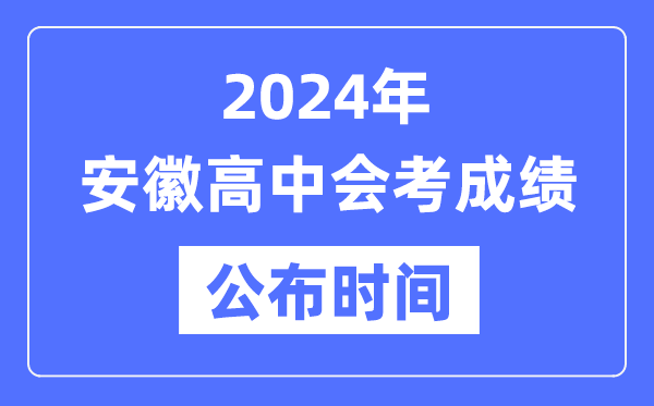 2024年安徽會考成績公布時間,安徽會考成績什么時候出來?