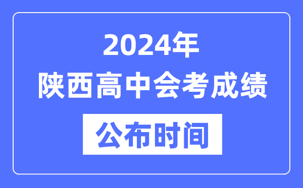 2024年陜西會(huì)考成績公布時(shí)間,陜西會(huì)考成績什么時(shí)候出來？
