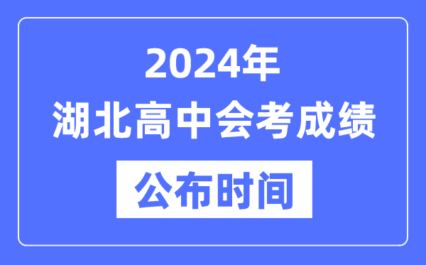 2024年湖北會考成績公布時(shí)間,湖北會考成績什么時(shí)候出來？