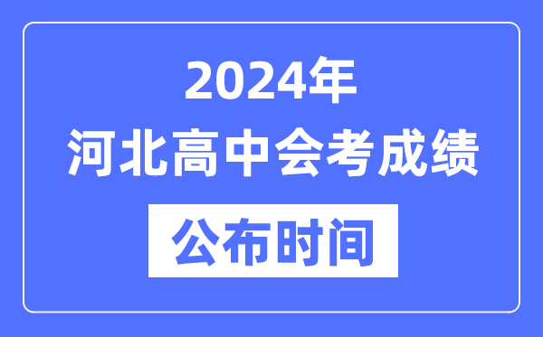 2024年河北會(huì)考成績(jī)公布時(shí)間,河北會(huì)考成績(jī)什么時(shí)候出來(lái)？