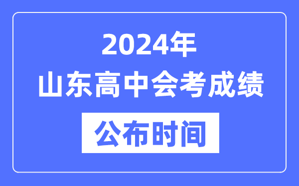 2024年山東會考成績公布時間,山東會考成績什么時候出來？