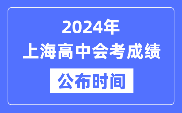 2024年上海會(huì)考成績公布時(shí)間,上海會(huì)考成績什么時(shí)候出來？