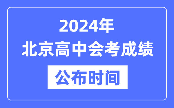 2024年北京會考成績公布時間,北京會考成績什么時候出來？