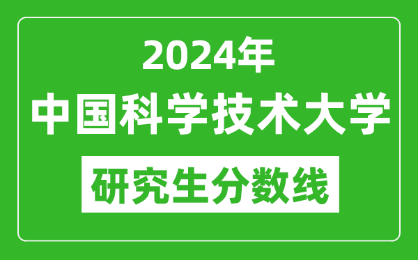 2024年中國(guó)科學(xué)技術(shù)大學(xué)研究生分?jǐn)?shù)線,考研分?jǐn)?shù)線一覽(含2023-2024年)