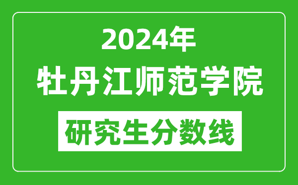 2024年牡丹江師范學(xué)院研究生分?jǐn)?shù)線,考研分?jǐn)?shù)線一覽(含2023-2024年)