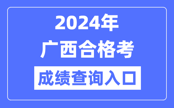 2024年廣西合格考成績(jī)查詢(xún)?nèi)肟诰W(wǎng)址(https://www.gxeea.cn/)