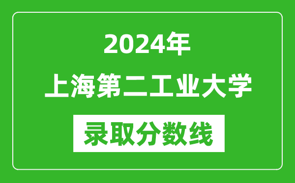 上海第二工業(yè)大學(xué)錄取分?jǐn)?shù)線2024年是多少分(附各省錄取最低分)