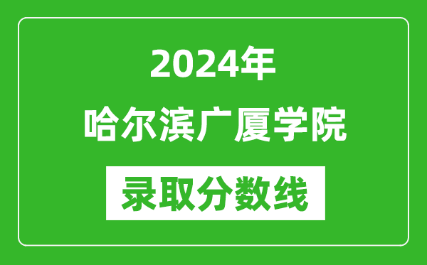 哈爾濱廣廈學(xué)院錄取分?jǐn)?shù)線(xiàn)2024年是多少分(附各省錄取最低分)