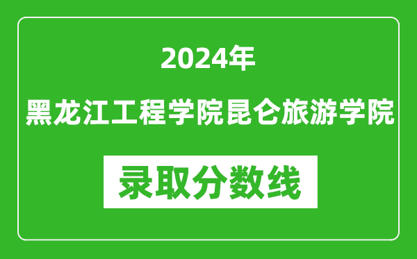 黑龍江工程學(xué)院昆侖旅游學(xué)院錄取分?jǐn)?shù)線(xiàn)2024年是多少分(附各省錄取最低分)