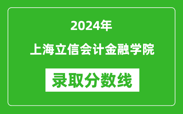 上海立信會(huì)計(jì)金融學(xué)院錄取分?jǐn)?shù)線2024年是多少分(附各省錄取最低分)