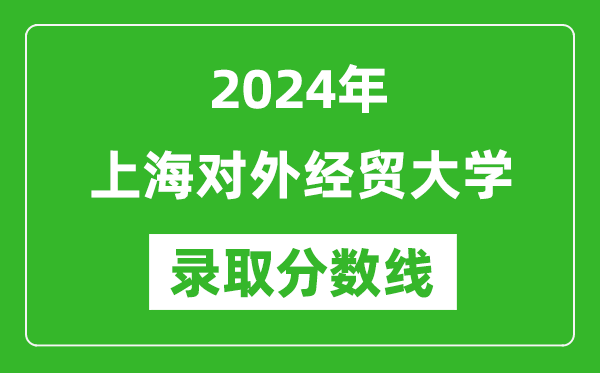 上海對(duì)外經(jīng)貿(mào)大學(xué)錄取分?jǐn)?shù)線2024年是多少分(附各省錄取最低分)