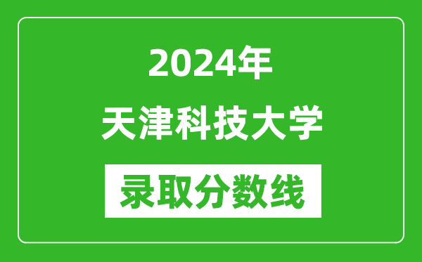 天津科技大學(xué)錄取分?jǐn)?shù)線2024年是多少分(附各省錄取最低分)