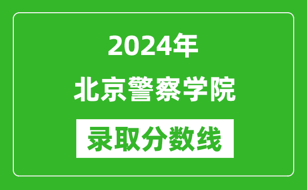 北京警察學(xué)院錄取分?jǐn)?shù)線2024年是多少分(附各省錄取最低分)