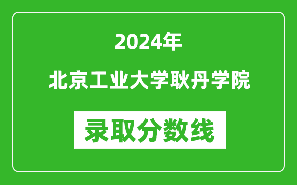 北京工業(yè)大學耿丹學院錄取分數(shù)線2024年是多少分(附各省錄取最低分)
