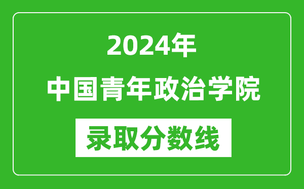 中國青年政治學(xué)院錄取分數(shù)線2024年是多少分(附各省錄取最低分)