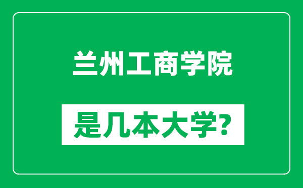 蘭州工商學(xué)院是幾本大學(xué)_蘭州工商學(xué)院是一本還是二本？
