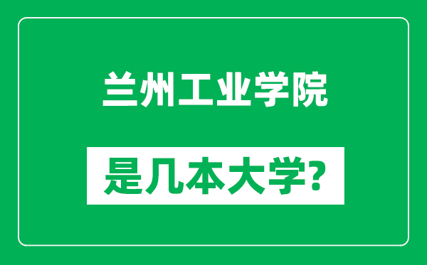 蘭州工業(yè)學(xué)院是幾本大學(xué)_蘭州工業(yè)學(xué)院是一本還是二本?