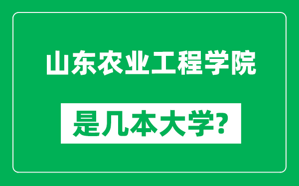 山東農(nóng)業(yè)工程學(xué)院是幾本大學(xué),山東農(nóng)業(yè)工程學(xué)院是一本還是二本？
