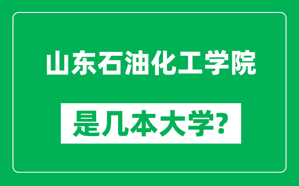 山東石油化工學(xué)院是幾本大學(xué),山東石油化工學(xué)院是一本還是二本?