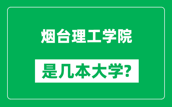 煙臺理工學(xué)院是幾本大學(xué),煙臺理工學(xué)院是一本還是二本？