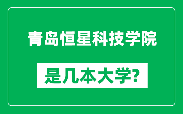 青島恒星科技學(xué)院是幾本大學(xué),青島恒星科技學(xué)院是一本還是二本？