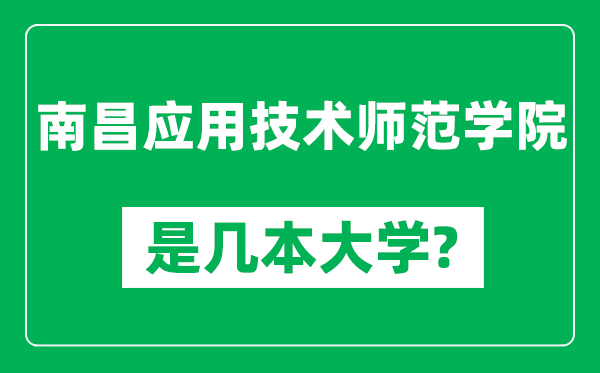 南昌應(yīng)用技術(shù)師范學(xué)院是幾本大學(xué),南昌應(yīng)用技術(shù)師范學(xué)院是一本還是二本？