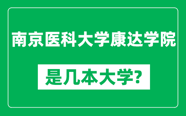 南京醫(yī)科大學(xué)康達(dá)學(xué)院是幾本大學(xué),南京醫(yī)科大學(xué)康達(dá)學(xué)院是一本還是二本？