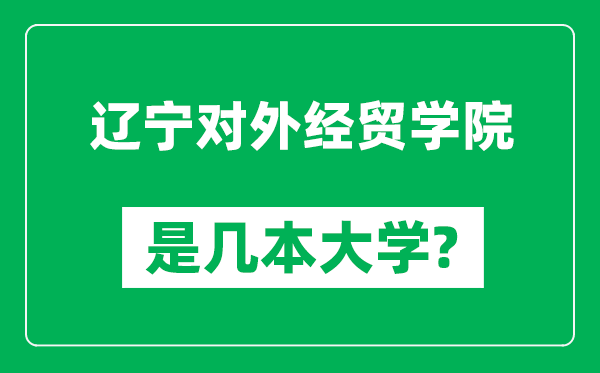 遼寧對(duì)外經(jīng)貿(mào)學(xué)院是幾本大學(xué),遼寧對(duì)外經(jīng)貿(mào)學(xué)院是一本還是二本？