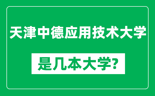 天津中德應(yīng)用技術(shù)大學(xué)是幾本大學(xué),天津中德應(yīng)用技術(shù)大學(xué)是一本還是二本？
