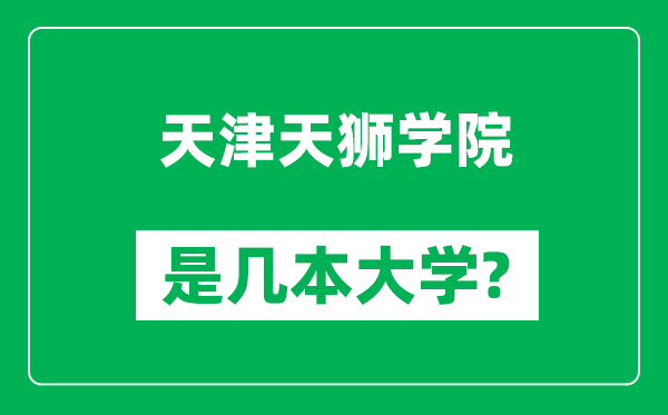 天津天獅學(xué)院是幾本大學(xué),天津天獅學(xué)院是一本還是二本？