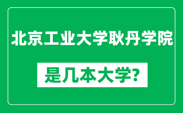 北京工業(yè)大學耿丹學院是幾本大學,北京工業(yè)大學耿丹學院是一本還是二本?