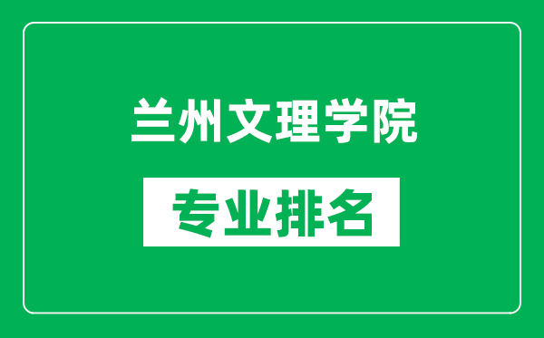 蘭州文理學(xué)院專業(yè)排名一覽表,蘭州文理學(xué)院哪些專業(yè)比較好