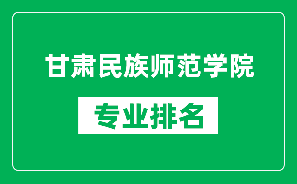 甘肅民族師范學院專業(yè)排名一覽表,甘肅民族師范學院哪些專業(yè)比較好