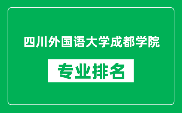四川外國語大學(xué)成都學(xué)院專業(yè)排名一覽表,四川外國語大學(xué)成都學(xué)院哪些專業(yè)比較好