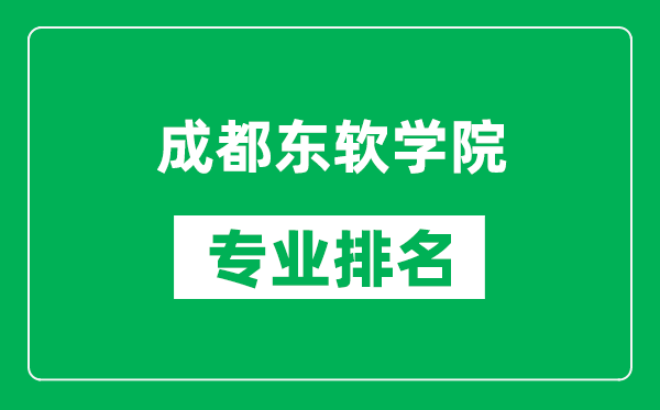 成都東軟學(xué)院專業(yè)排名一覽表,成都東軟學(xué)院哪些專業(yè)比較好