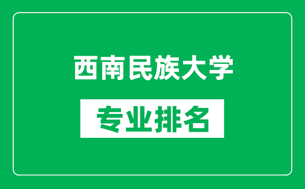 西南民族大學(xué)專業(yè)排名一覽表,西南民族大學(xué)哪些專業(yè)比較好