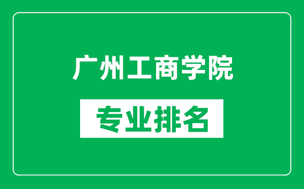 廣州工商學(xué)院專業(yè)排名一覽表,廣州工商學(xué)院哪些專業(yè)比較好