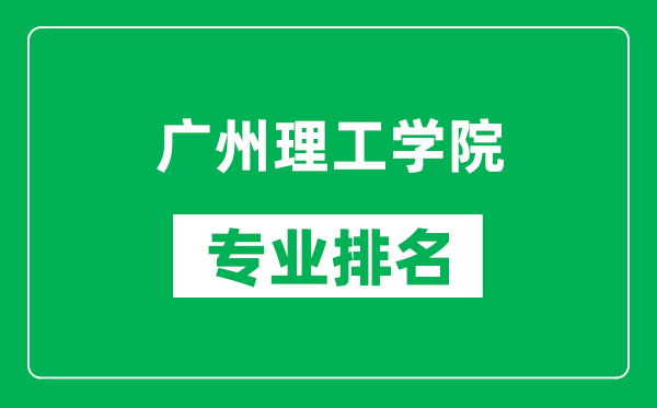 廣州理工學院專業(yè)排名一覽表,廣州理工學院哪些專業(yè)比較好