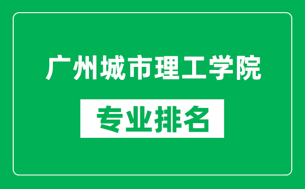 廣州城市理工學院專業(yè)排名一覽表,廣州城市理工學院哪些專業(yè)比較好