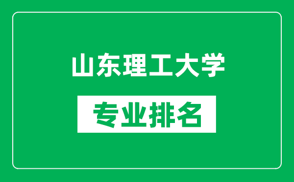 山東理工大學(xué)專業(yè)排名一覽表,山東理工大學(xué)哪些專業(yè)比較好