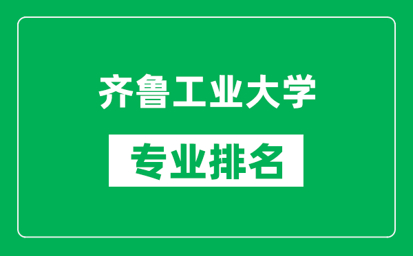 齊魯工業(yè)大學(xué)專業(yè)排名一覽表,齊魯工業(yè)大學(xué)哪些專業(yè)比較好