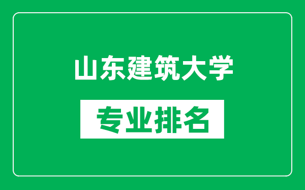 山東建筑大學專業(yè)排名一覽表,山東建筑大學哪些專業(yè)比較好