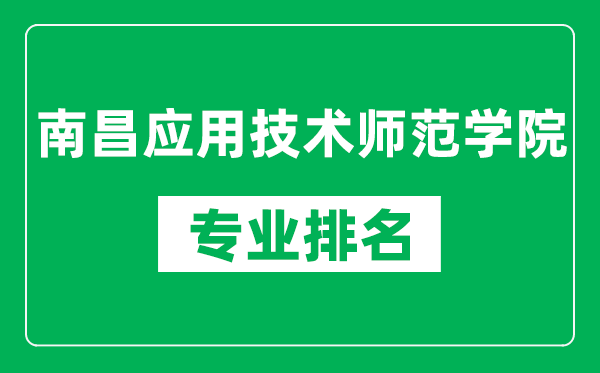 南昌應用技術師范學院專業(yè)排名一覽表,南昌應用技術師范學院哪些專業(yè)比較好