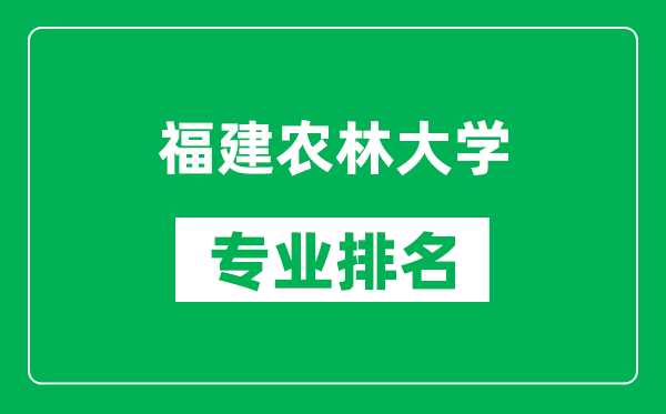 福建農(nóng)林大學(xué)專業(yè)排名一覽表,福建農(nóng)林大學(xué)哪些專業(yè)比較好