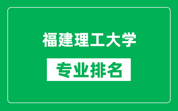 福建理工大學專業(yè)排名一覽表,福建理工大學哪些專業(yè)比較好