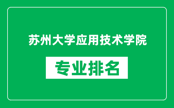 蘇州大學(xué)應(yīng)用技術(shù)學(xué)院專業(yè)排名一覽表,蘇州大學(xué)應(yīng)用技術(shù)學(xué)院哪些專業(yè)比較好