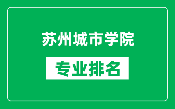 蘇州城市學(xué)院專業(yè)排名一覽表,蘇州城市學(xué)院哪些專業(yè)比較好