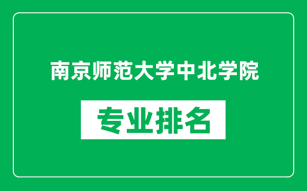 南京師范大學(xué)中北學(xué)院專業(yè)排名一覽表,南京師范大學(xué)中北學(xué)院哪些專業(yè)比較好
