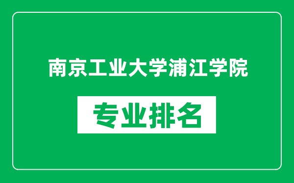 南京工業(yè)大學(xué)浦江學(xué)院專業(yè)排名一覽表,南京工業(yè)大學(xué)浦江學(xué)院哪些專業(yè)比較好