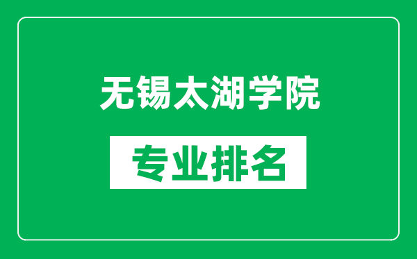 無錫太湖學院專業(yè)排名一覽表,無錫太湖學院哪些專業(yè)比較好